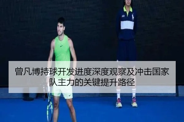 曾凡博持球开发进度深度观察及冲击国家队主力的关键提升路径