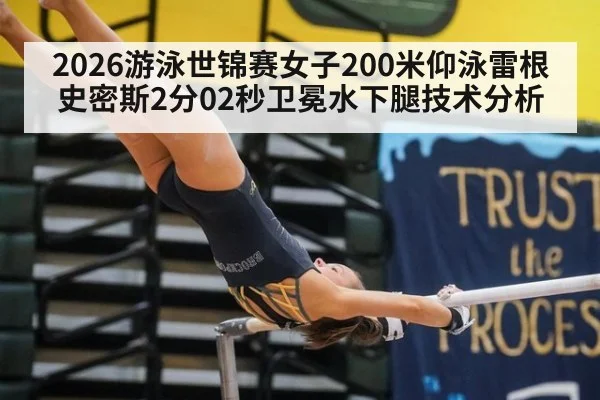 2026游泳世锦赛女子200米仰泳雷根史密斯2分02秒卫冕水下腿技术分析