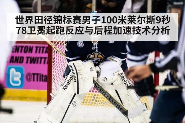 世界田径锦标赛男子100米莱尔斯9秒78卫冕起跑反应与后程加速技术分析