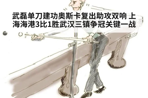 武磊单刀建功奥斯卡复出助攻双响 上海海港3比1胜武汉三镇争冠关键一战