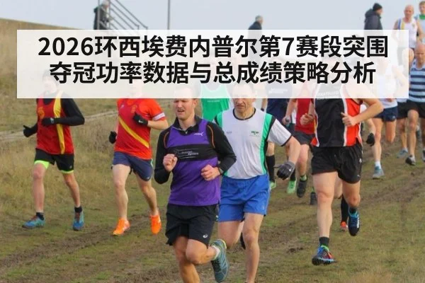 2026环西埃费内普尔第7赛段突围夺冠功率数据与总成绩策略分析