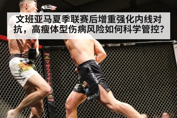 文班亚马夏季联赛后增重强化内线对抗，高瘦体型伤病风险如何科学管控？