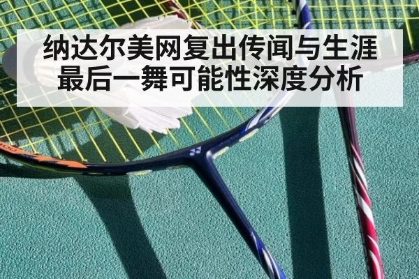 纳达尔美网复出传闻与生涯最后一舞可能性深度分析