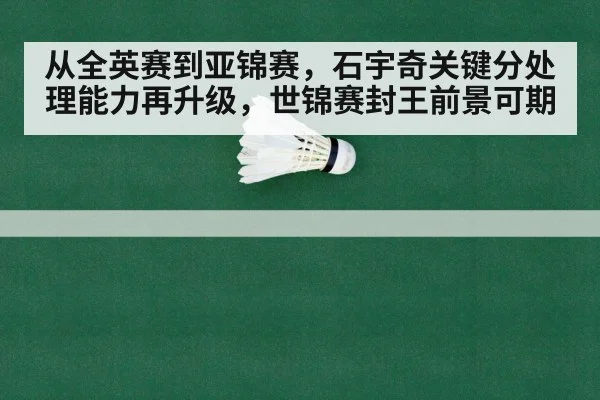 从全英赛到亚锦赛，石宇奇关键分处理能力再升级，世锦赛封王前景可期