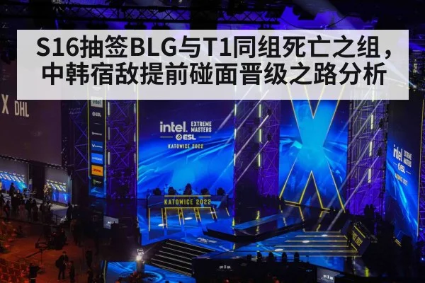 S16抽签BLG与T1同组死亡之组,中韩宿敌提前碰面晋级之路分析