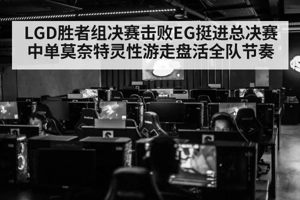 LGD胜者组决赛击败EG挺进总决赛 中单莫奈特灵性游走盘活全队节奏