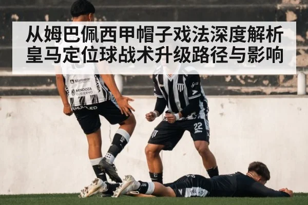 从姆巴佩西甲帽子戏法深度解析皇马定位球战术升级路径与影响