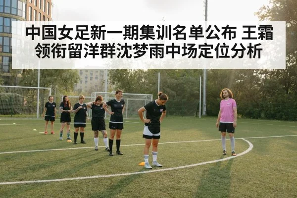 中国女足新一期集训名单公布 王霜领衔留洋群沈梦雨中场定位分析