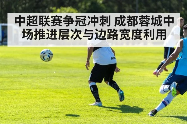 中超联赛争冠冲刺 成都蓉城中场推进层次与边路宽度利用