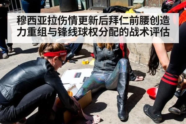 穆西亚拉伤情更新后拜仁前腰创造力重组与锋线球权分配的战术评估