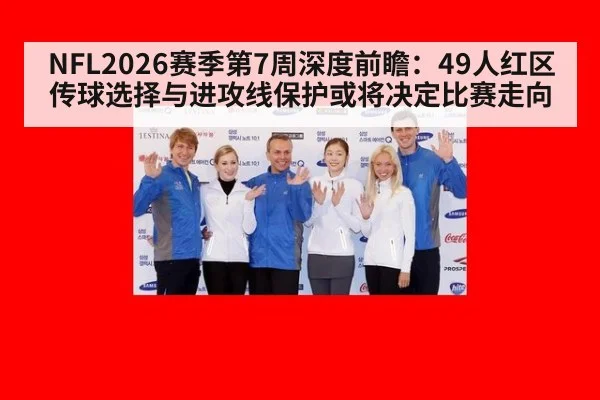 NFL2026赛季第7周深度前瞻:49人红区传球选择与进攻线保护或将决定比赛走向