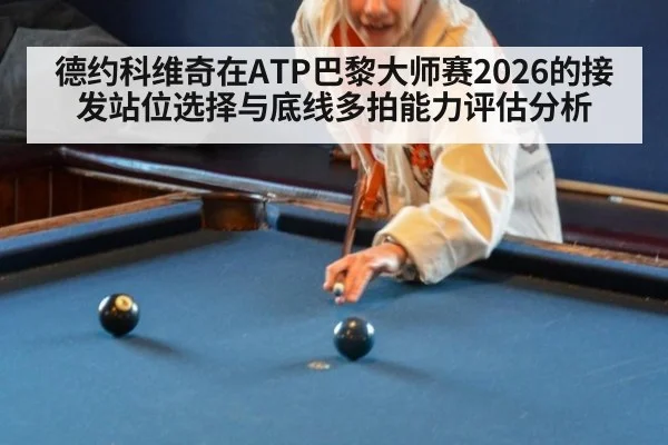 德约科维奇在ATP巴黎大师赛2026的接发站位选择与底线多拍能力评估分析