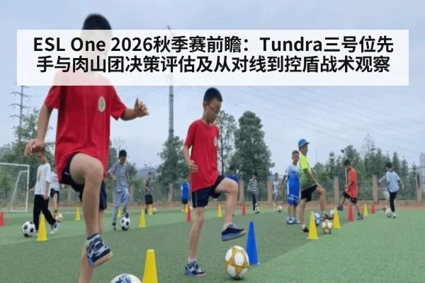 ESL One 2026秋季赛前瞻：Tundra三号位先手与肉山团决策评估及从对线到控盾战术观察